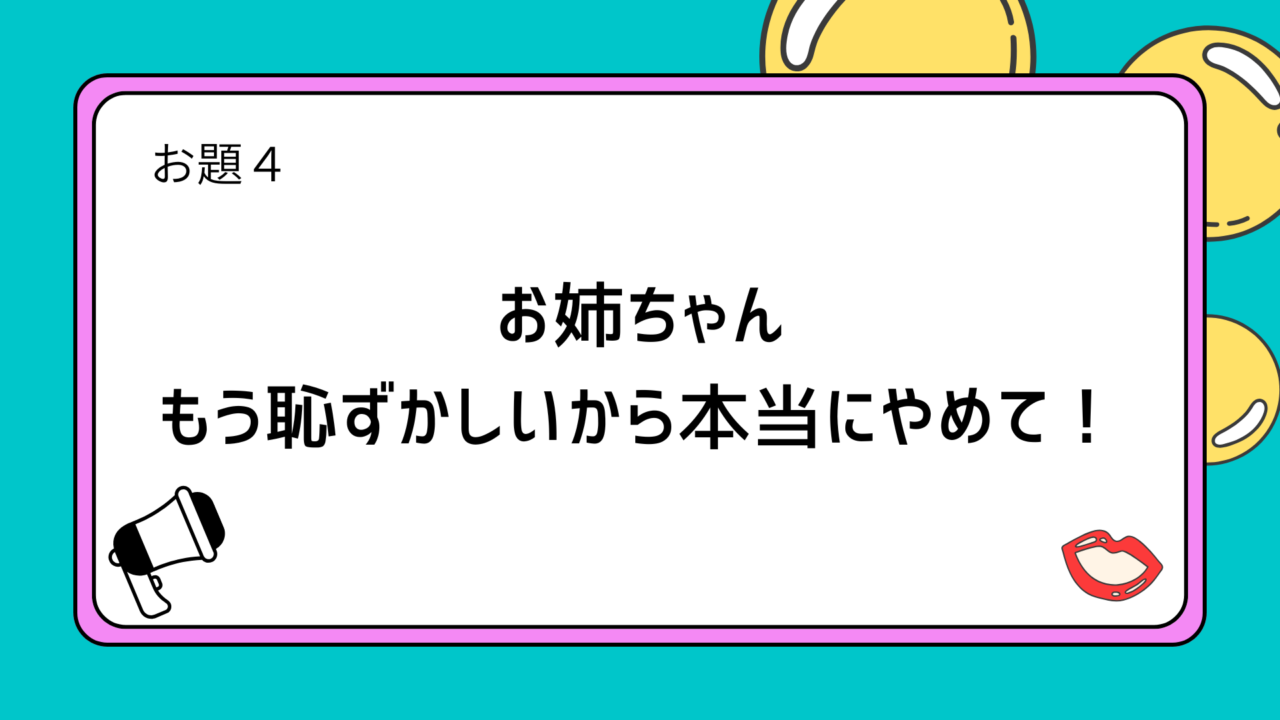 お題４：お姉ちゃん もう恥ずかしいから本当にやめて！