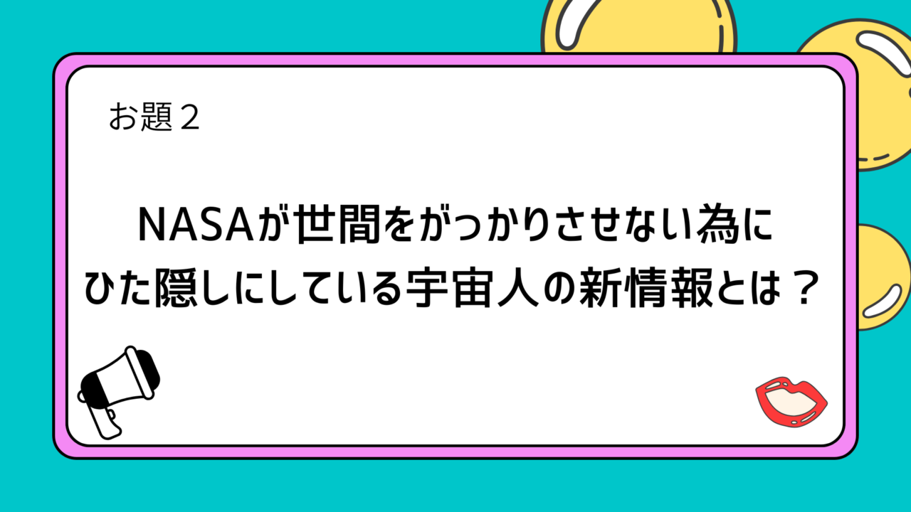 お題２：NASAが世間をがっかりさせない為にひた隠しにしている宇宙人の新情報とは？