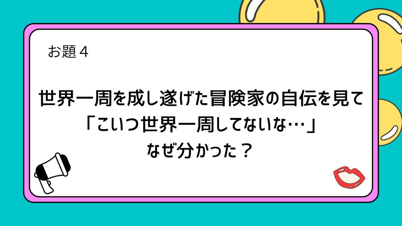 お題４：世界一周を成し遂げた冒険家の自伝を見て「こいつ世界一周してないな…」なぜ分かった？