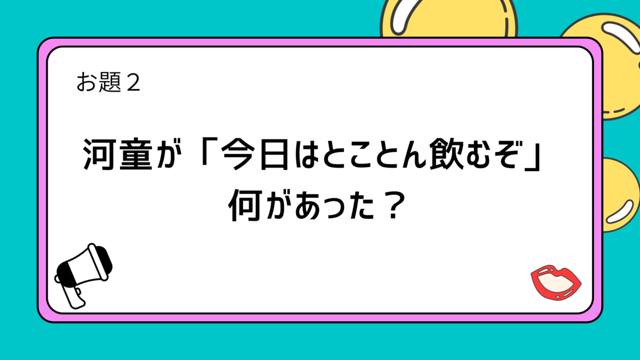 お題2:河童が「今日はとことん飲むぞ」何があった?