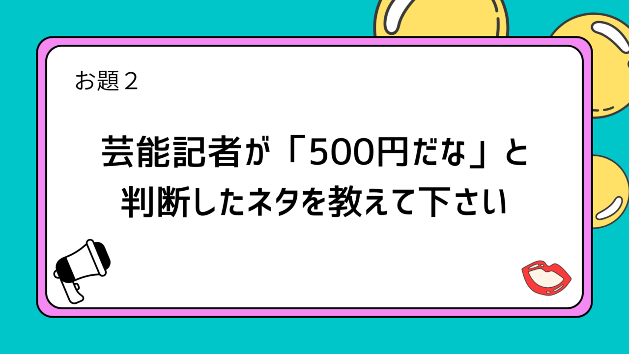 お題2：芸能記者が「500円だな」と判断したネタを教えて下さい