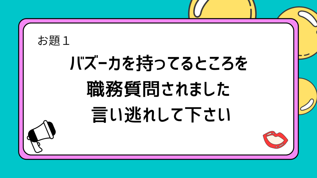 お題1：バズーカを持ってるところを職務質問されました
　　　 言い逃れして下さい