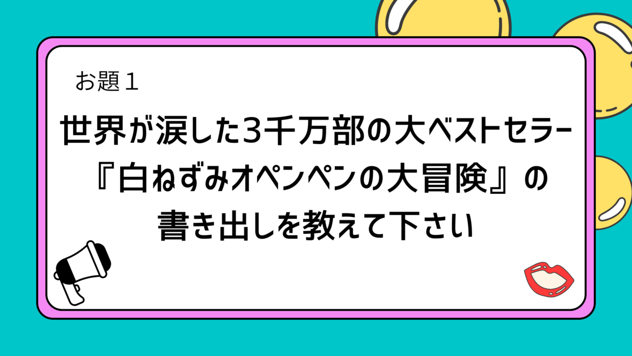 お題1：世界が涙した3千万部の大ベストセラー『白ねずみオペンペンの大冒険』の書き出しを教えて下さい