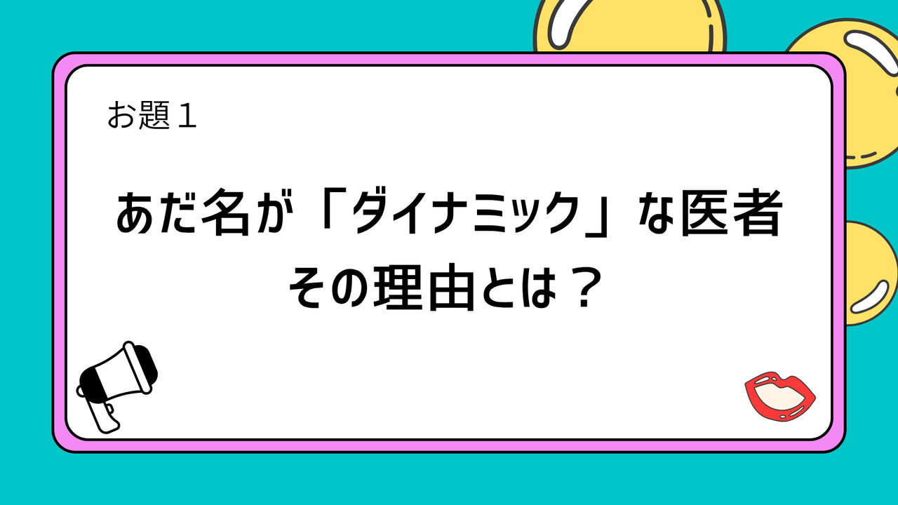 お題1:あだ名が「ダイナミック」な医者 その理由とは?