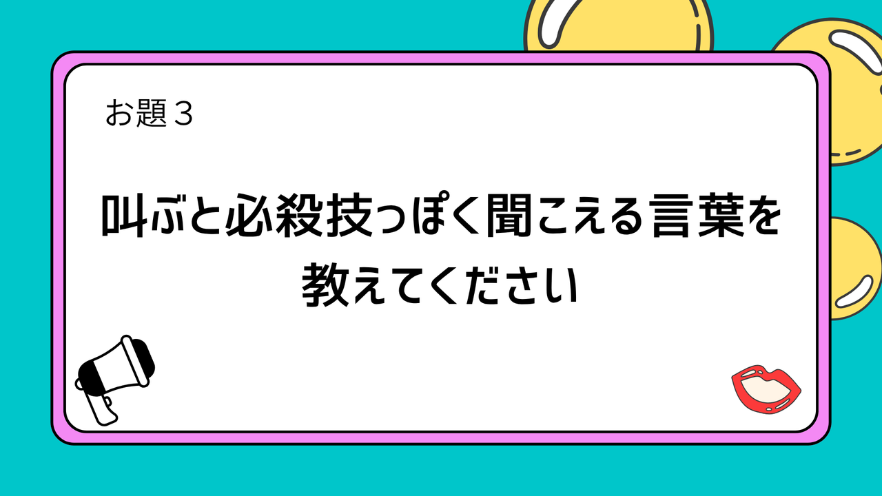 お題3:叫ぶと必殺技っぽく聞こえる言葉を教えてください